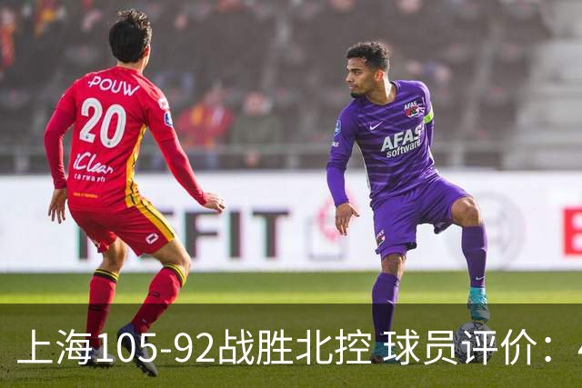 上海105-92战胜北控 球员评价：4人满分，3人及格，1人低迷